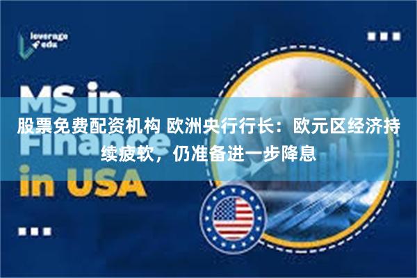 股票免费配资机构 欧洲央行行长：欧元区经济持续疲软，仍准备进一步降息
