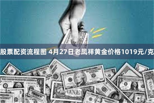 股票配资流程图 4月27日老凤祥黄金价格1019元/克
