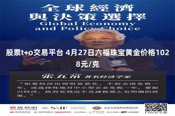 股票t+o交易平台 4月27日六福珠宝黄金价格1028元/克