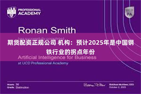 期货配资正规公司 机构：预计2025年是中国钢铁行业的拐点年份