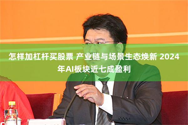 怎样加杠杆买股票 产业链与场景生态焕新 2024年AI板块近七成盈利