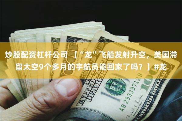 炒股配资杠杆公司 【“龙”飞船发射升空，美国滞留太空9个多月的宇航员能回家了吗？】#龙