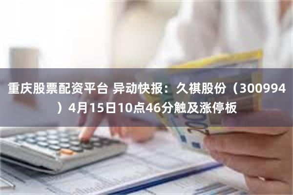 重庆股票配资平台 异动快报：久祺股份（300994）4月15日10点46分触及涨停板