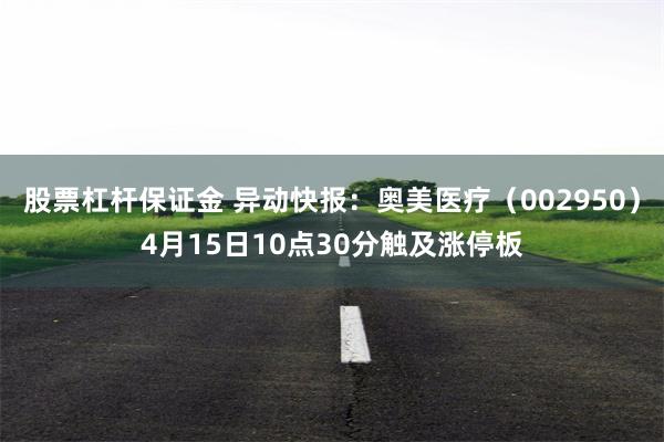 股票杠杆保证金 异动快报：奥美医疗（002950）4月15日10点30分触及涨停板