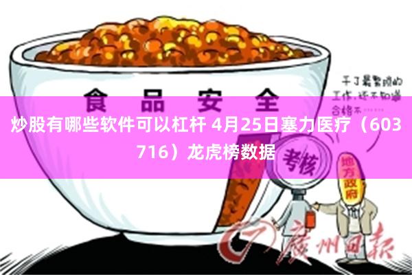 炒股有哪些软件可以杠杆 4月25日塞力医疗（603716）龙虎榜数据