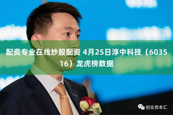 配资专业在线炒股配资 4月25日淳中科技（603516）龙虎榜数据
