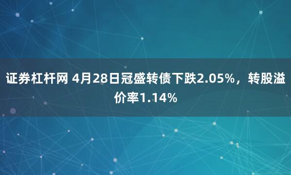 证券杠杆网 4月28日冠盛转债下跌2.05%，转股溢价率1.14%