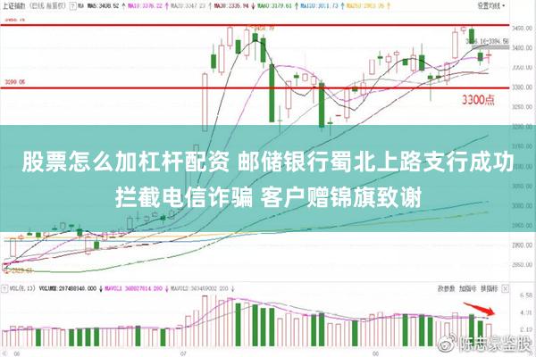 股票怎么加杠杆配资 邮储银行蜀北上路支行成功拦截电信诈骗 客户赠锦旗致谢