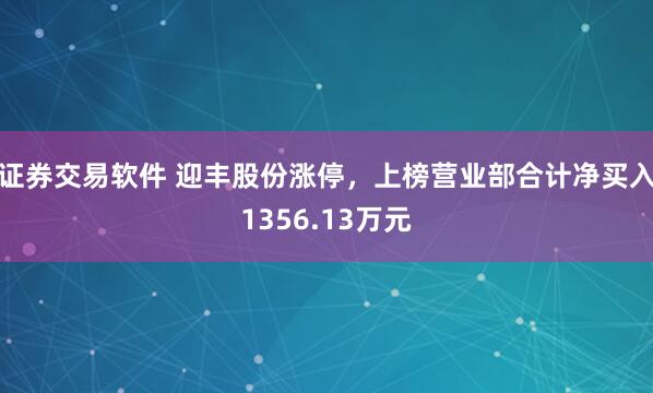 证券交易软件 迎丰股份涨停，上榜营业部合计净买入1356.13万元