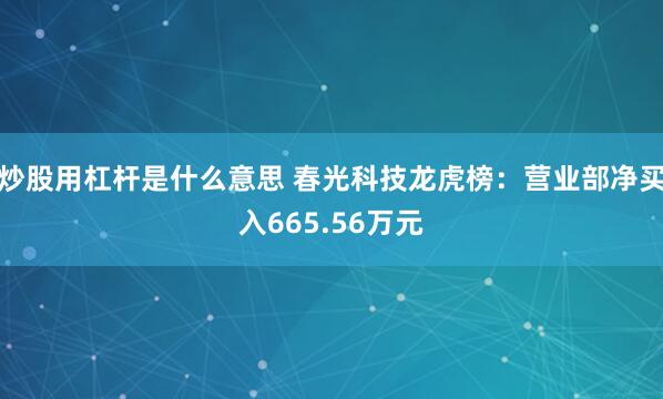 炒股用杠杆是什么意思 春光科技龙虎榜：营业部净买入665.56万元