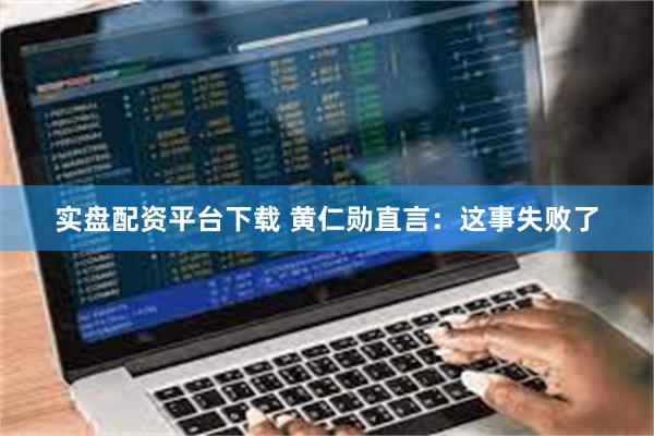 实盘配资平台下载 黄仁勋直言：这事失败了