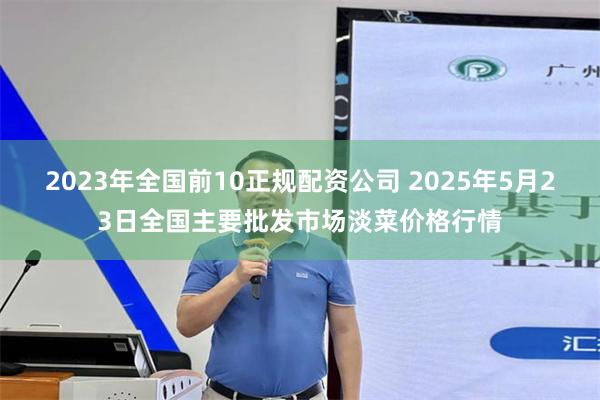 2023年全国前10正规配资公司 2025年5月23日全国主要批发市场淡菜价格行情