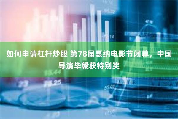 如何申请杠杆炒股 第78届戛纳电影节闭幕，中国导演毕赣获特别奖