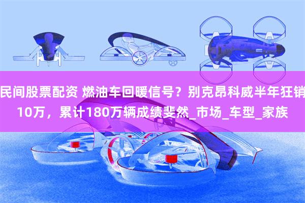 民间股票配资 燃油车回暖信号？别克昂科威半年狂销10万，累计180万辆成绩斐然_市场_车型_家族