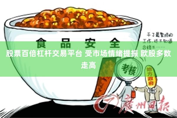 股票百倍杠杆交易平台 受市场情绪提振 欧股多数走高