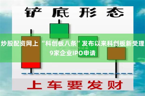 炒股配资网上 “科创板八条”发布以来科创板新受理9家企业IPO申请