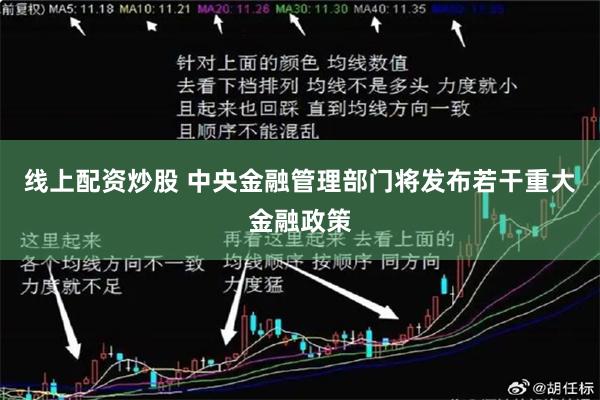 线上配资炒股 中央金融管理部门将发布若干重大金融政策