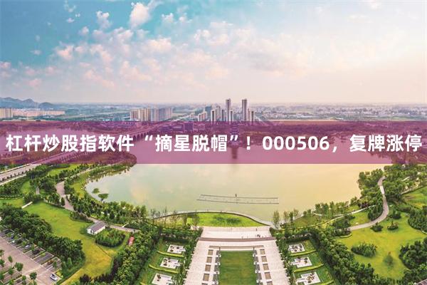 杠杆炒股指软件 “摘星脱帽”！000506，复牌涨停