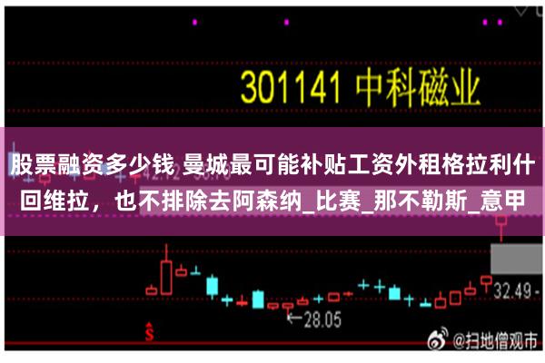 股票融资多少钱 曼城最可能补贴工资外租格拉利什回维拉，也不排除去阿森纳_比赛_那不勒斯_意甲