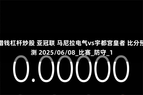借钱杠杆炒股 亚冠联 马尼拉电气vs宇都宫皇者 比分预测 2025/06/08_比赛_防守_1