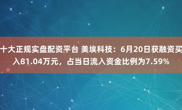 十大正规实盘配资平台 美埃科技：6月20日获融资买入81.04万元，占当日流入资金比例为7.59%