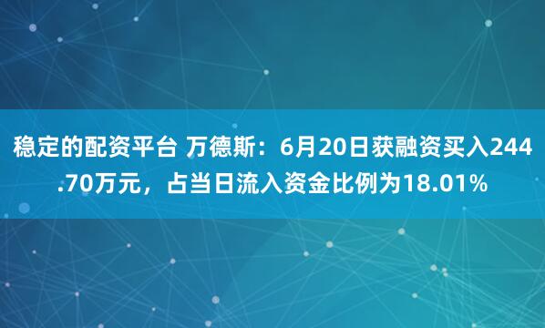 稳定的配资平台 万德斯：6月20日获融资买入244.70万元，占当日流入资金比例为18.01%