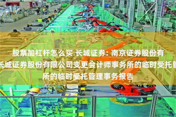 股票加杠杆怎么买 长城证券: 南京证券股份有限公司关于长城证券股份有限公司变更会计师事务所的临时受托管理事务报告
